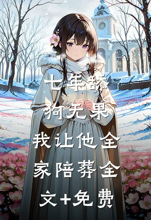 七年舔狗无果，我让他全家陪葬全文+免费