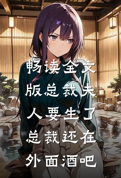 畅读全文版总裁夫人要生了,总裁还在外面酒吧