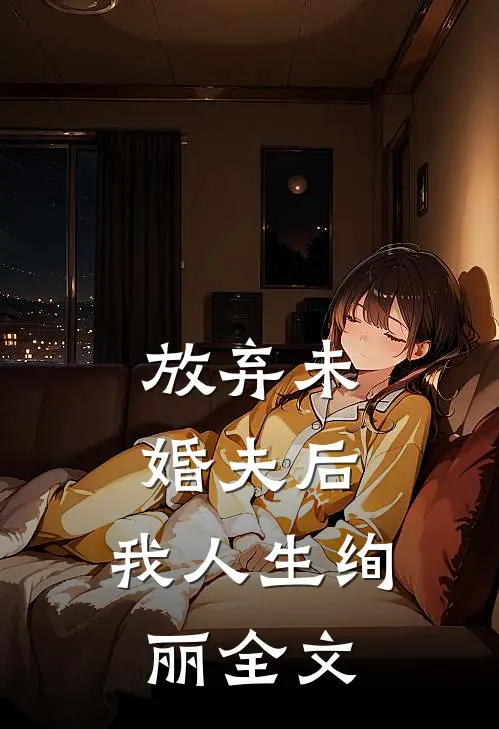 放弃未婚夫后，我人生绚丽全文