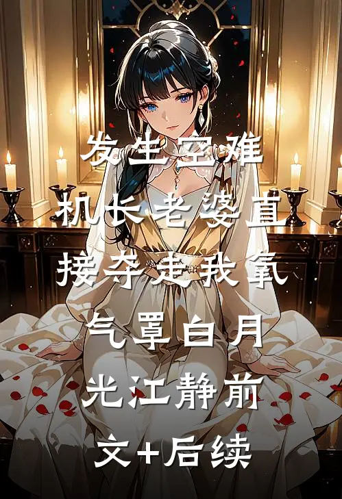 发生空难，机长老婆直接夺走我氧气罩白月光江静前文+后续