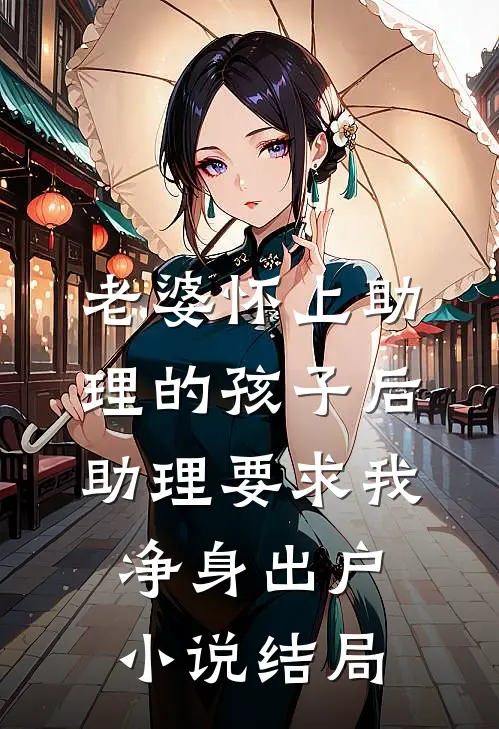 老婆怀上助理的孩子后，助理要求我净身出户小说结局