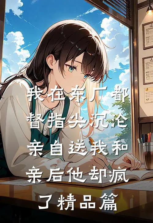 我在东厂都督指尖沉沦，亲自送我和亲后他却疯了精品篇