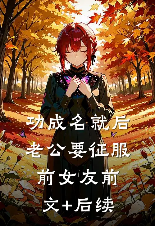 功成名就后，老公要“征服”前女友前文+后续
