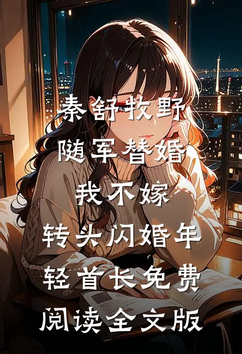 秦舒牧野随军替婚我不嫁,转头闪婚年轻首长免费阅读全文版