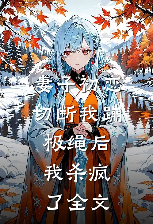 妻子初恋切断我蹦极绳后，我杀疯了全文