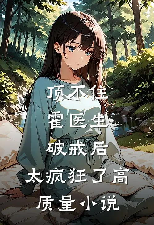 顶不住，霍医生破戒后，太疯狂了高质量小说