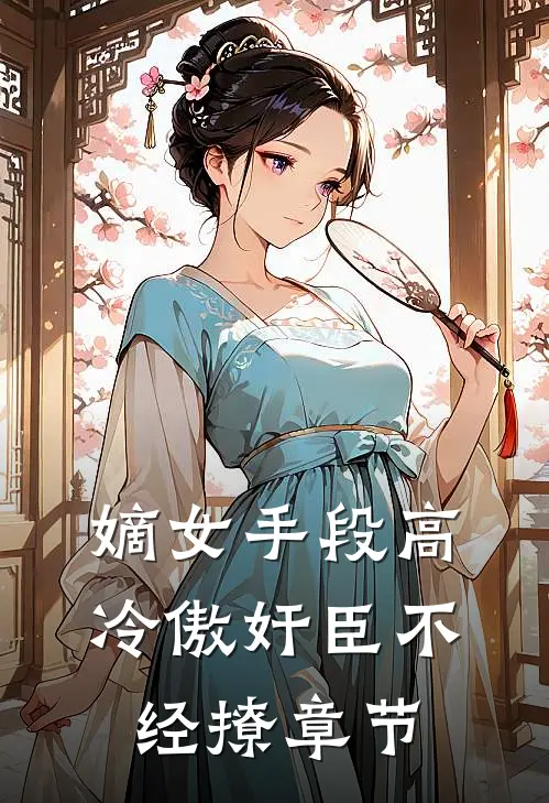 嫡女手段高，冷傲奸臣不经撩章节