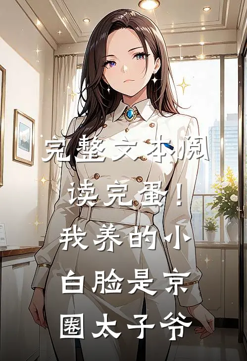 完整文本阅读完蛋！我养的小白脸是京圈太子爷