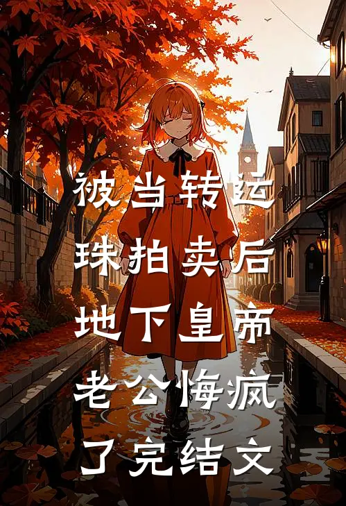 被当转运珠拍卖后，地下皇帝老公悔疯了完结文