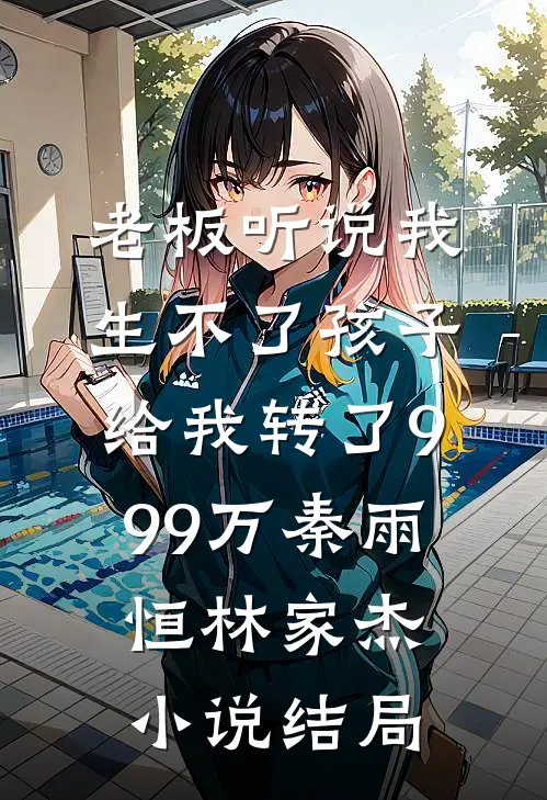 老板听说我生不了孩子，给我转了999万秦雨恒林家杰小说结局