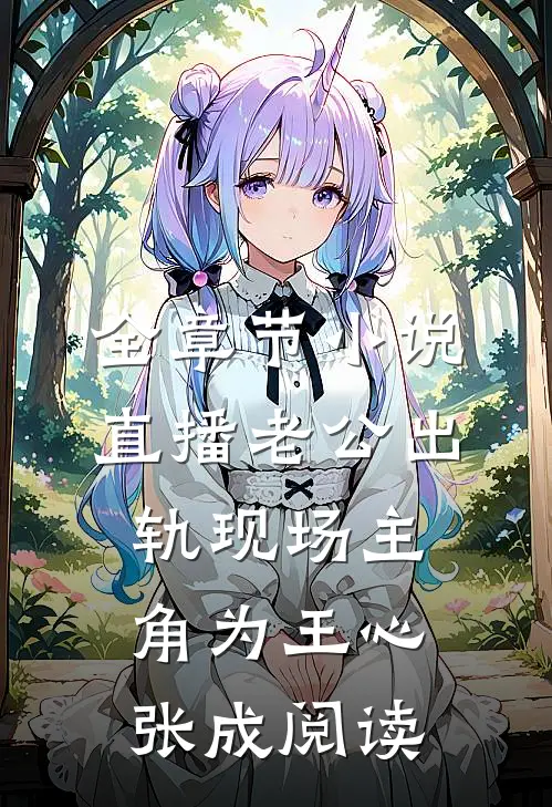 全章节小说直播老公出轨现场主角为王心张成阅读