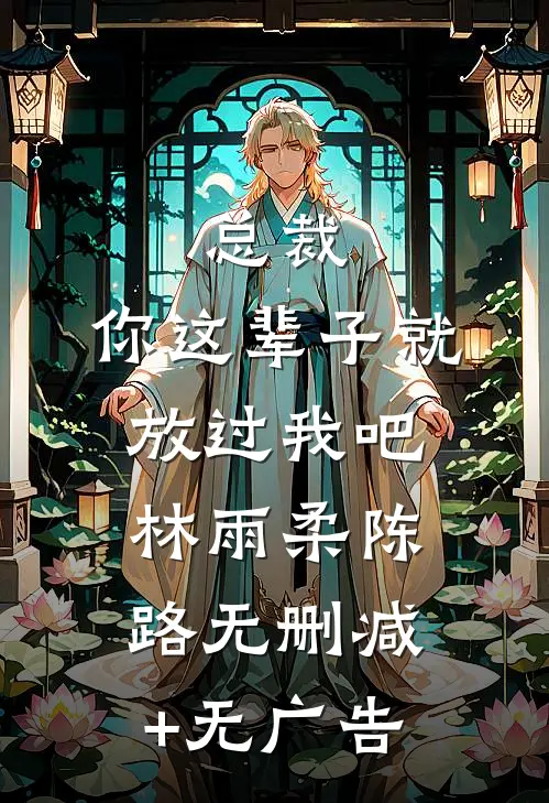 总裁，你这辈子就放过我吧林雨柔陈路无删减+无广告