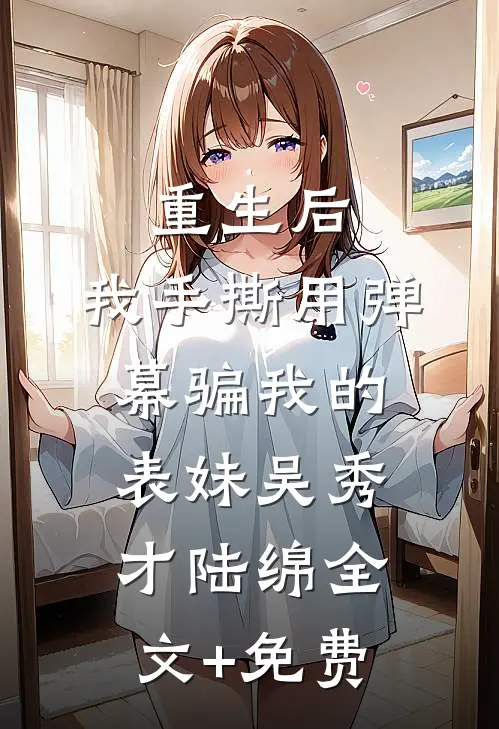重生后，我手撕用弹幕骗我的表妹吴秀才陆绵全文+免费