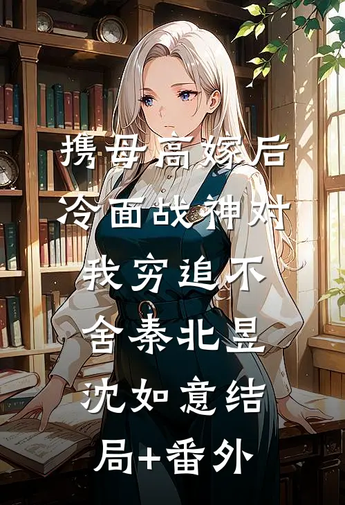 携母高嫁后，冷面战神对我穷追不舍秦北昱沈如意结局+番外