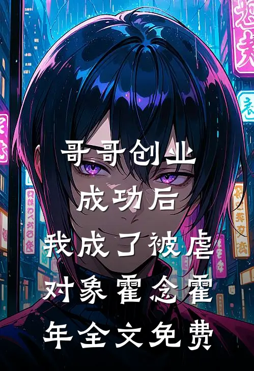 哥哥创业成功后，我成了被虐对象霍念霍年全文免费