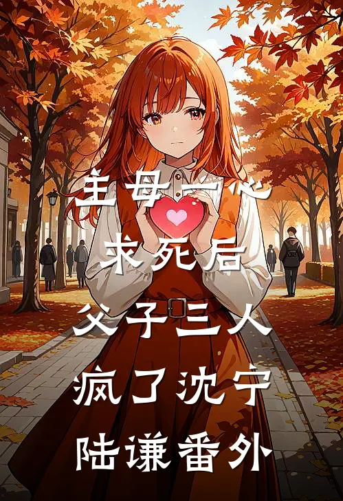 主母一心求死后，父子三人疯了沈宁陆谦 番外