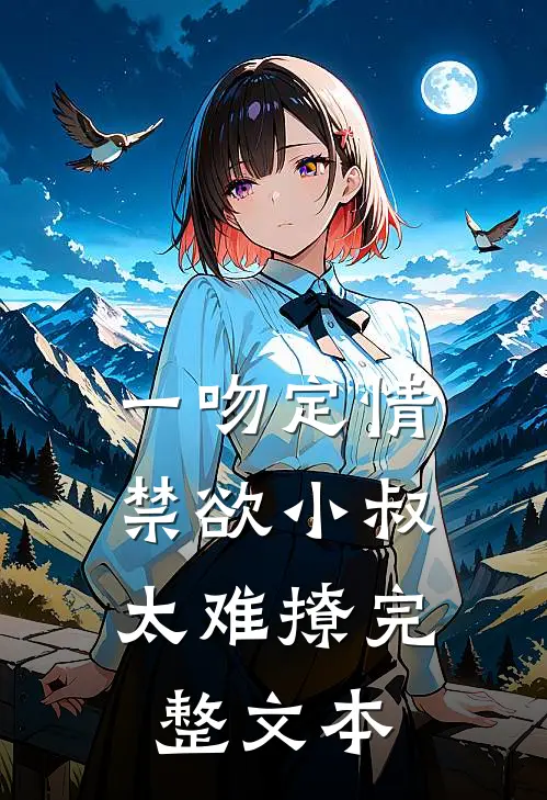 一吻定情:禁欲小叔太难撩完整文本