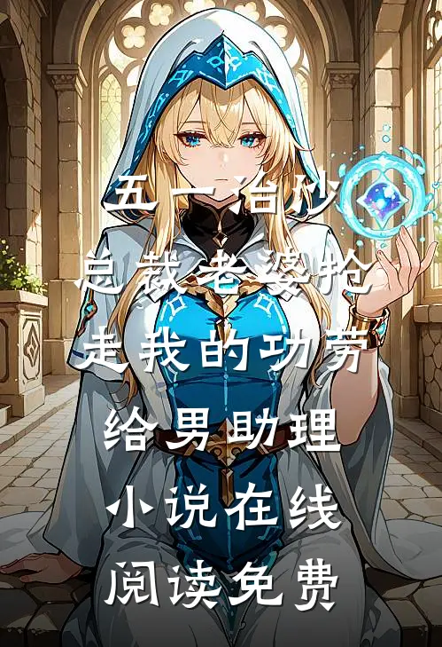 五一治沙，总裁老婆抢走我的功劳给男助理小说在线阅读免费