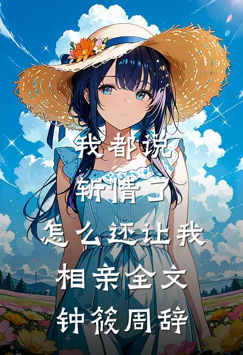 我都说斩情了，怎么还让我相亲全文钟筱周辞