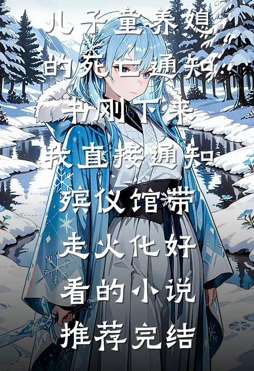 儿子童养媳的死亡通知书刚下来，我直接通知殡仪馆带走火化好看的小说推荐完结