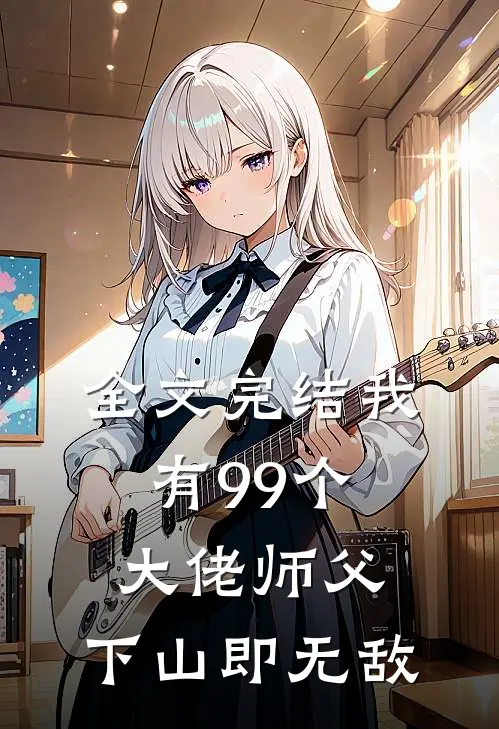 全文完结我有99个大佬师父，下山即无敌