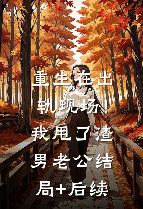 重生在出轨现场！我甩了渣男老公结局+后续