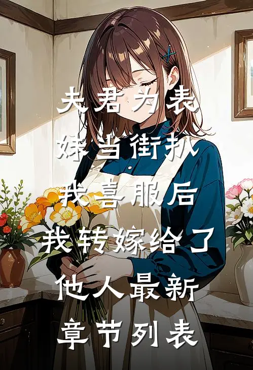 夫君为表妹当街扒我喜服后，我转嫁给了他人最新章节列表