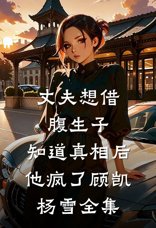 丈夫想借腹生子，知道真相后他疯了顾凯杨雪 全集