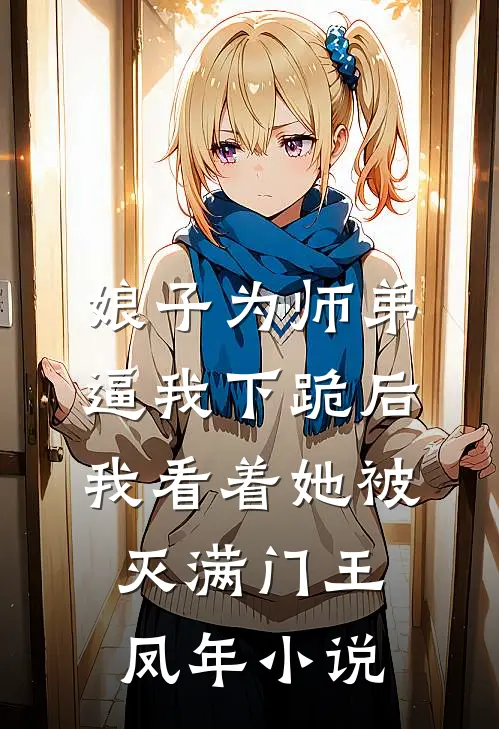 娘子为师弟逼我下跪后，我看着她被灭满门王凤年小说