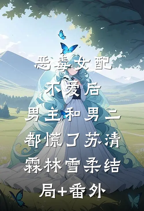 恶毒女配不爱后，男主和男二都慌了苏清霖林雪柔结局+番外