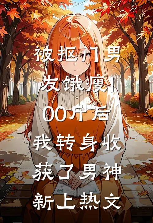 被抠门男友饿瘦100斤后，我转身收获了男神新上热文