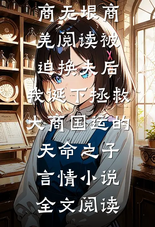 被迫换夫后，我诞下拯救大商国运的天命之子商无垠商羌阅读_被迫换夫后，我诞下拯救大商国运的天命之子言情小说全文阅读