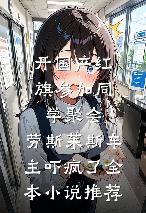 开国产红旗参加同学聚会，劳斯莱斯车主吓疯了全本小说推荐