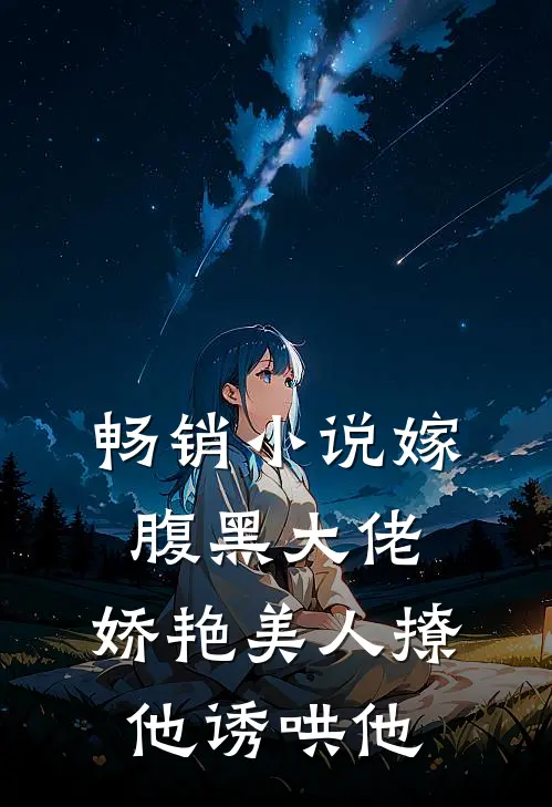 畅销小说嫁腹黑大佬，娇艳美人撩他诱哄他