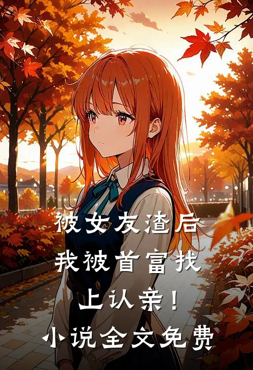 被女友渣后，我被首富找上认亲！小说全文免费