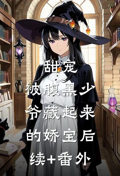 甜宠：被腹黑少爷藏起来的娇宝后续+番外