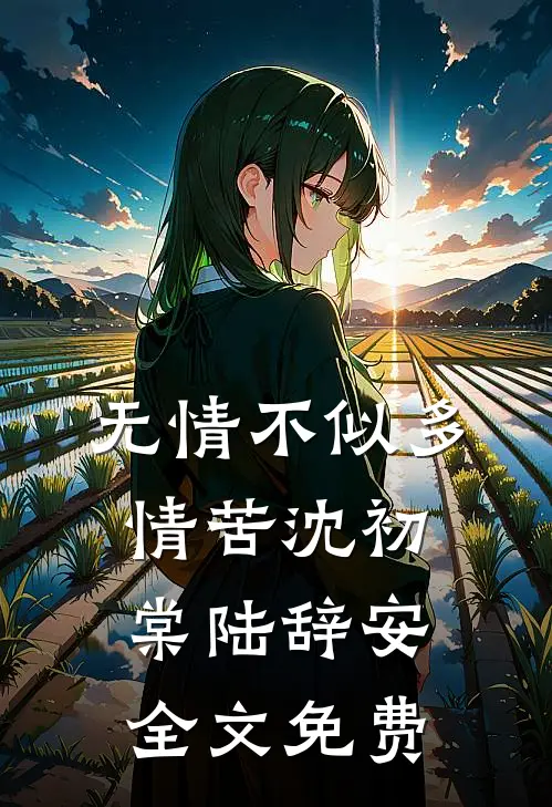 无情不似多情苦沈初棠陆辞安全文免费