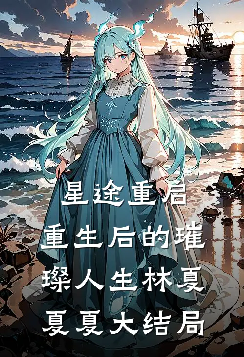 星途重启：重生后的璀璨人生林夏夏夏大结局