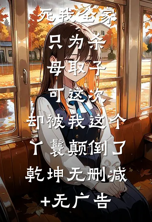 主母杀我未婚夫逼死我全家，只为杀母取子，可这次，却被我这个丫鬟颠倒了乾坤无删减+无广告