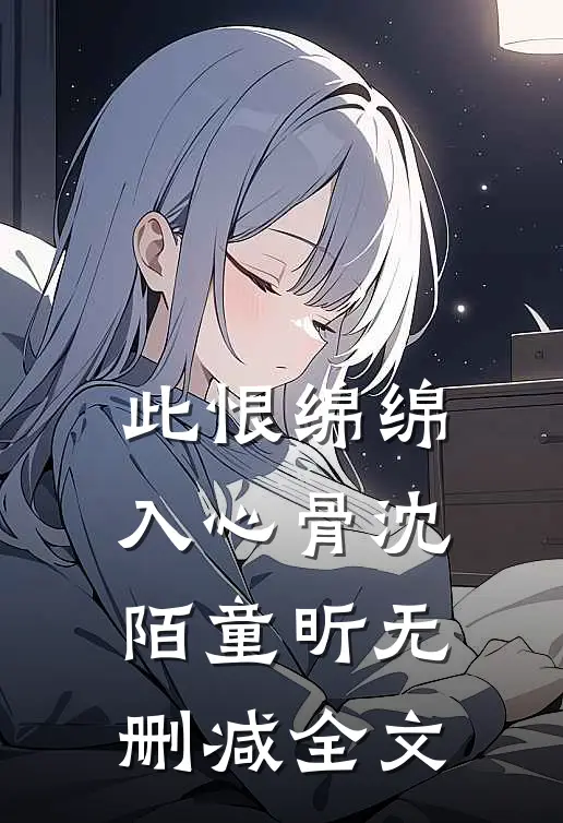 此恨绵绵入心骨沈陌童昕无删减全文