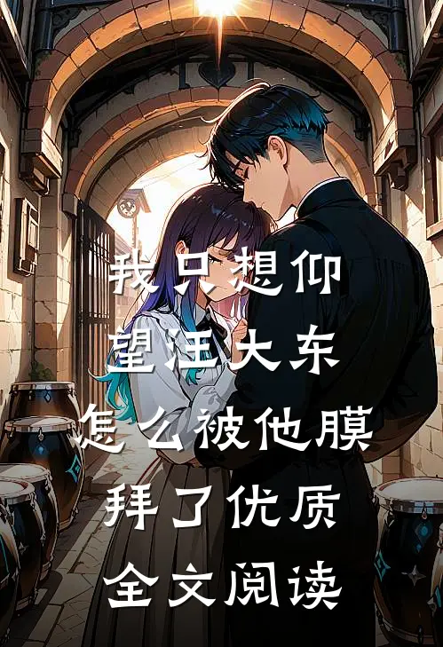 我只想仰望汪大东，怎么被他膜拜了优质全文阅读