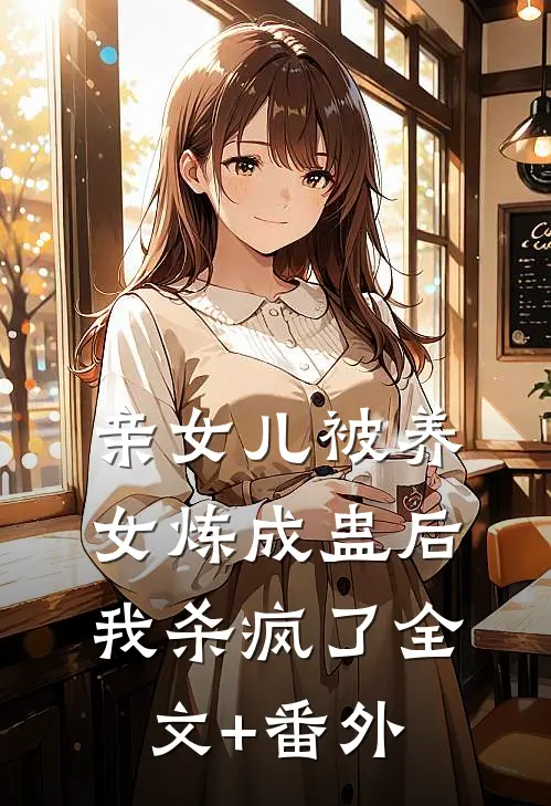 亲女儿被养女炼成蛊后，我杀疯了全文+番外