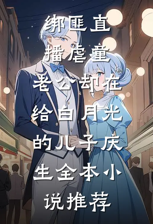 绑匪直播虐童，老公却在给白月光的儿子庆生全本小说推荐