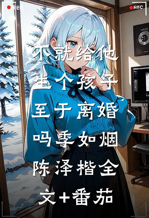 不就给他生个孩子，至于离婚吗季如烟陈泽楷全文+番茄