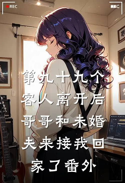 第九十九个客人离开后，哥哥和未婚夫来接我回家了 番外