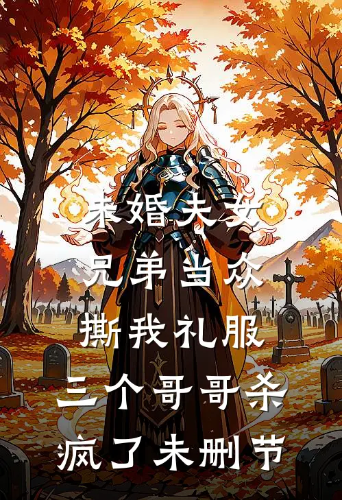 未婚夫女兄弟当众撕我礼服，三个哥哥杀疯了未删节