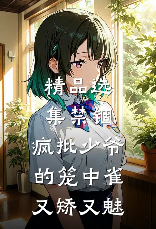 精品选集禁锢：疯批少爷的笼中雀又矫又魅