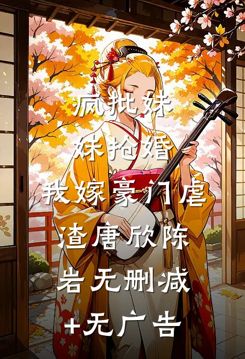 疯批妹妹抢婚，我嫁豪门虐渣唐欣陈岩无删减+无广告