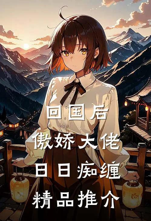 回国后，傲娇大佬日日痴缠精品推介