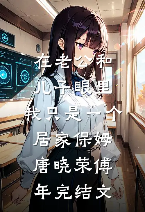 在老公和儿子眼里，我只是一个居家保姆唐晓荣傅年完结文